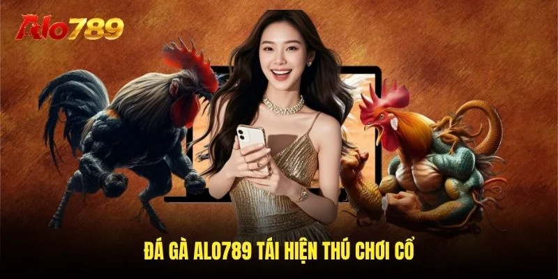 Đá gà Alo789 tái hiện thú chơi cổ Đá gà Alo789 tái hiện thú chơi cổ