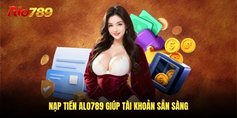 Nạp tiền Alo789 giúp tài khoản sẵn sàng Nạp tiền Alo789 giúp tài khoản sẵn sàng