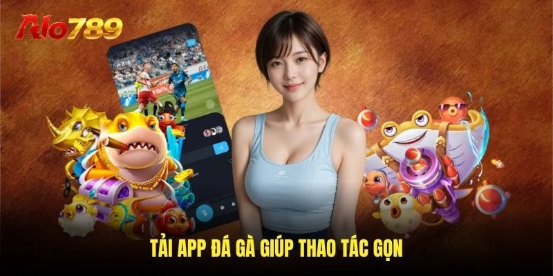 Tải app đá gà giúp thao tác gọn Tải app đá gà giúp thao tác gọn