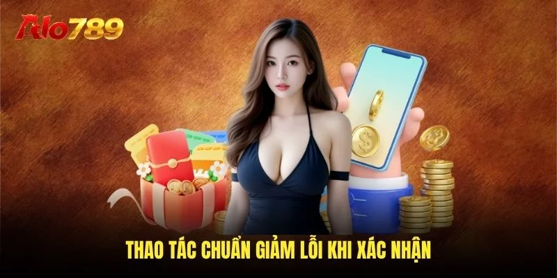 Thao tác chuẩn giảm lỗi khi xác nhận