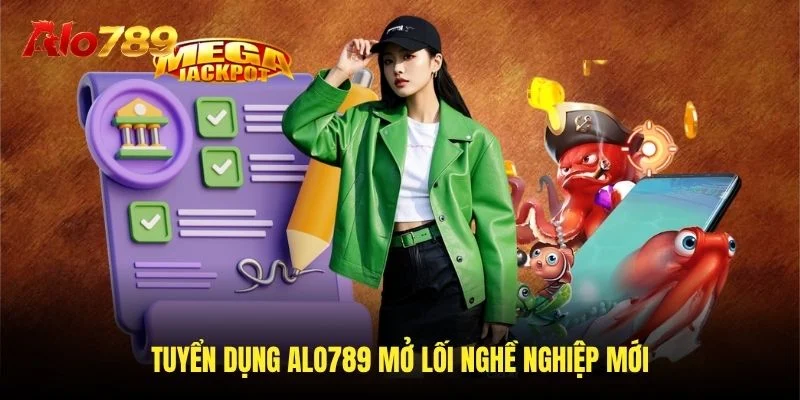 Tuyển dụng Alo789 mở lối nghề nghiệp mới Tuyển dụng Alo789 mở lối nghề nghiệp mới